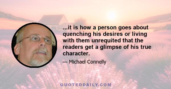 ...it is how a person goes about quenching his desires or living with them unrequited that the readers get a glimpse of his true character.