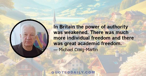 In Britain the power of authority was weakened. There was much more individual freedom and there was great academic freedom.