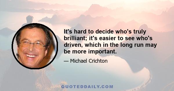 It's hard to decide who's truly brilliant; it's easier to see who's driven, which in the long run may be more important.