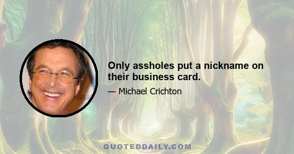 Only assholes put a nickname on their business card.