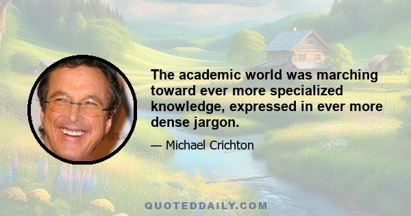 The academic world was marching toward ever more specialized knowledge, expressed in ever more dense jargon.