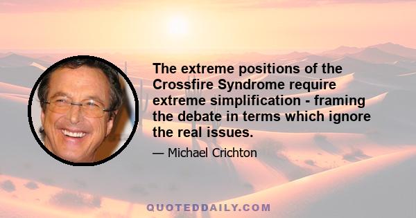 The extreme positions of the Crossfire Syndrome require extreme simplification - framing the debate in terms which ignore the real issues.