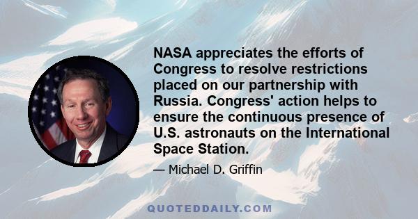 NASA appreciates the efforts of Congress to resolve restrictions placed on our partnership with Russia. Congress' action helps to ensure the continuous presence of U.S. astronauts on the International Space Station.