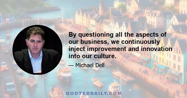 By questioning all the aspects of our business, we continuously inject improvement and innovation into our culture.