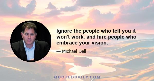 Ignore the people who tell you it won't work, and hire people who embrace your vision.