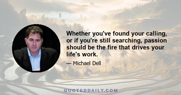 Whether you've found your calling, or if you're still searching, passion should be the fire that drives your life's work.