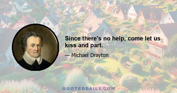 Since there's no help, come let us kiss and part.