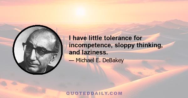 I have little tolerance for incompetence, sloppy thinking, and laziness.