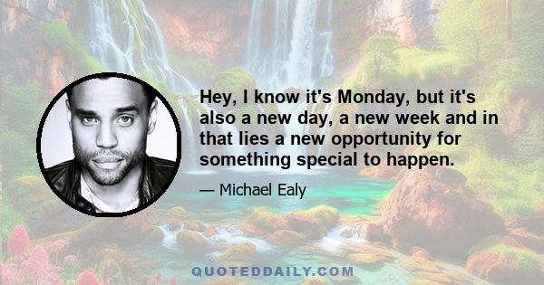 Hey, I know it's Monday, but it's also a new day, a new week and in that lies a new opportunity for something special to happen.