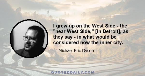 I grew up on the West Side - the near West Side, [in Detroit], as they say - in what would be considered now the inner city.