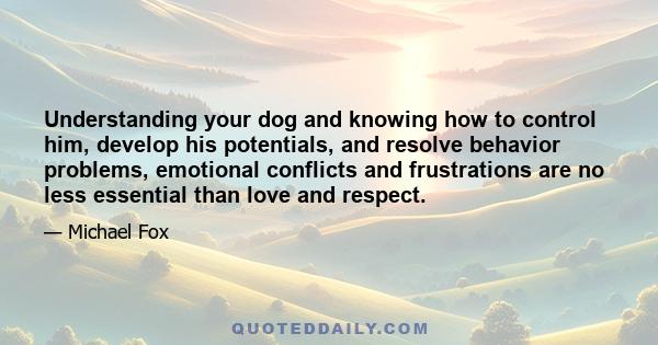 Understanding your dog and knowing how to control him, develop his potentials, and resolve behavior problems, emotional conflicts and frustrations are no less essential than love and respect.