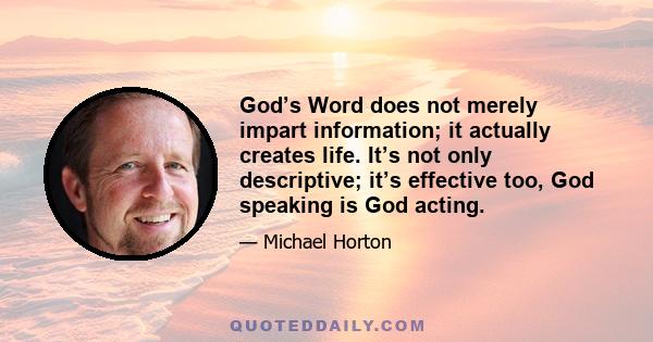 God’s Word does not merely impart information; it actually creates life. It’s not only descriptive; it’s effective too, God speaking is God acting.