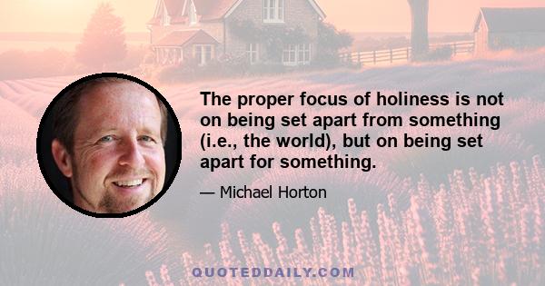 The proper focus of holiness is not on being set apart from something (i.e., the world), but on being set apart for something.