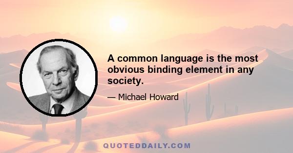 A common language is the most obvious binding element in any society.