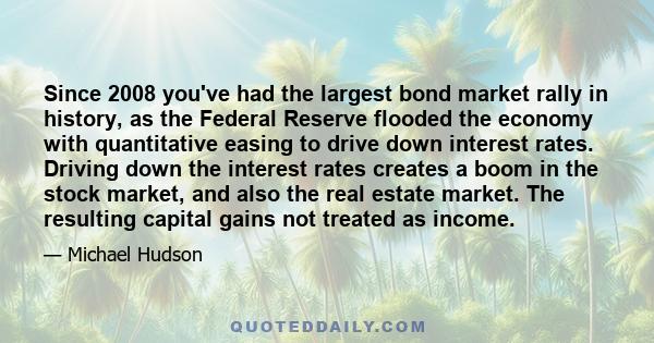 Since 2008 you've had the largest bond market rally in history, as the Federal Reserve flooded the economy with quantitative easing to drive down interest rates. Driving down the interest rates creates a boom in the