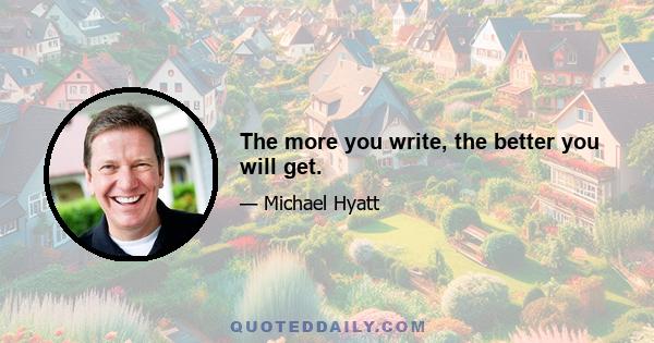 The more you write, the better you will get.