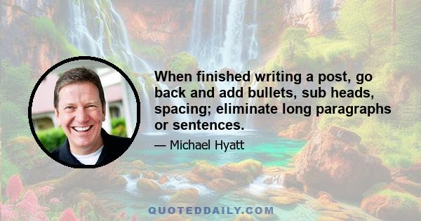 When finished writing a post, go back and add bullets, sub heads, spacing; eliminate long paragraphs or sentences.