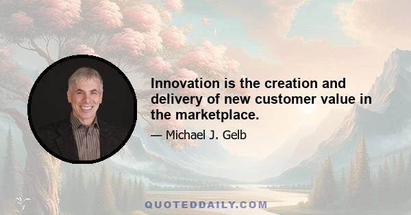 Innovation is the creation and delivery of new customer value in the marketplace.