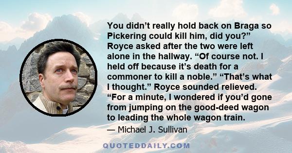 You didn’t really hold back on Braga so Pickering could kill him, did you?” Royce asked after the two were left alone in the hallway. “Of course not. I held off because it’s death for a commoner to kill a noble.”