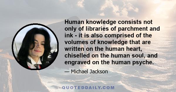 Human knowledge consists not only of libraries of parchment and ink - it is also comprised of the volumes of knowledge that are written on the human heart, chiselled on the human soul, and engraved on the human psyche.