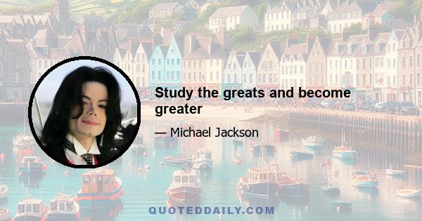 Study the greats and become greater
