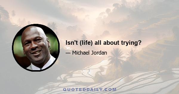 Isn't (life) all about trying?