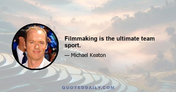 Filmmaking is the ultimate team sport.