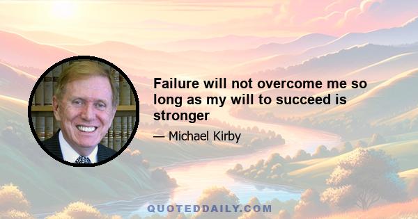 Failure will not overcome me so long as my will to succeed is stronger