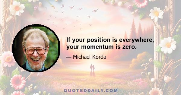 If your position is everywhere, your momentum is zero.