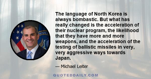 The language of North Korea is always bombastic. But what has really changed is the acceleration of their nuclear program, the likelihood that they have more and more weapons, and the acceleration of the testing of