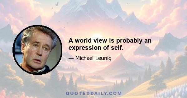 A world view is probably an expression of self.