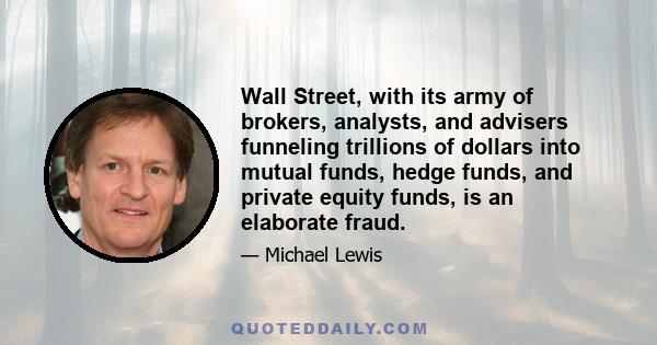 Wall Street, with its army of brokers, analysts, and advisers funneling trillions of dollars into mutual funds, hedge funds, and private equity funds, is an elaborate fraud.