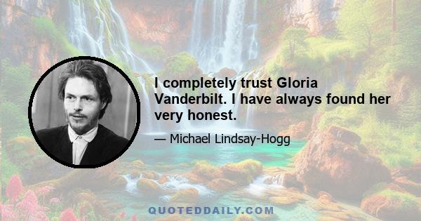 I completely trust Gloria Vanderbilt. I have always found her very honest.