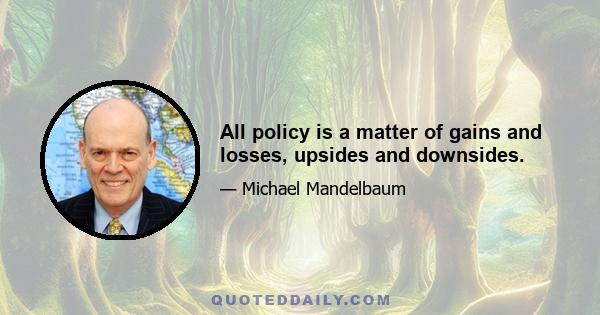 All policy is a matter of gains and losses, upsides and downsides.