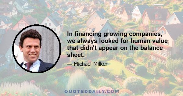In financing growing companies, we always looked for human value that didn't appear on the balance sheet.