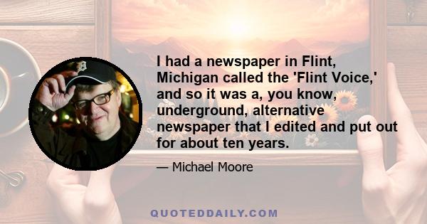 I had a newspaper in Flint, Michigan called the 'Flint Voice,' and so it was a, you know, underground, alternative newspaper that I edited and put out for about ten years.