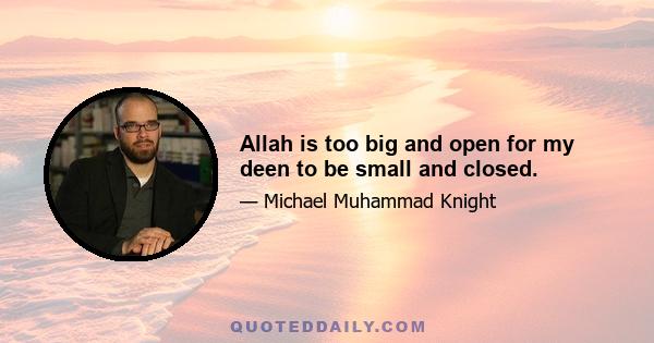 Allah is too big and open for my deen to be small and closed.