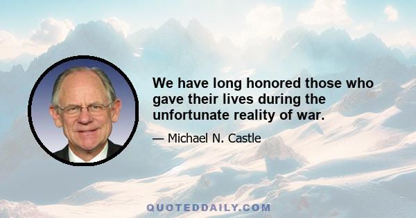 We have long honored those who gave their lives during the unfortunate reality of war.