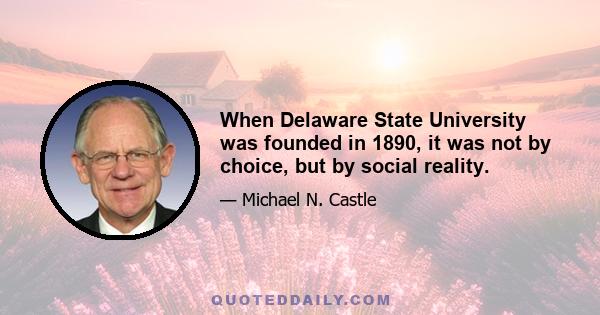 When Delaware State University was founded in 1890, it was not by choice, but by social reality.