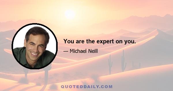 You are the expert on you.