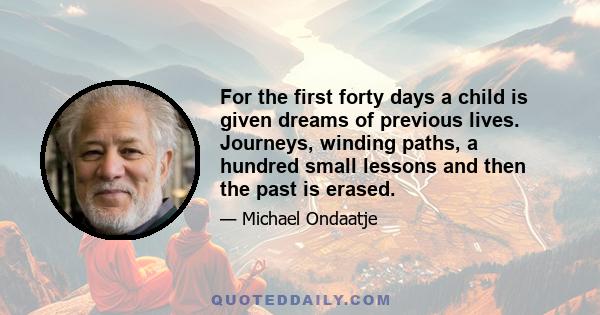 For the first forty days a child is given dreams of previous lives. Journeys, winding paths, a hundred small lessons and then the past is erased.