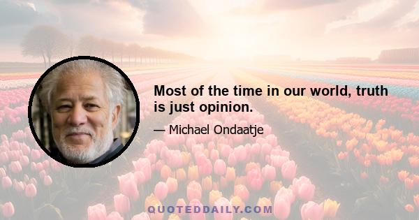 Most of the time in our world, truth is just opinion.