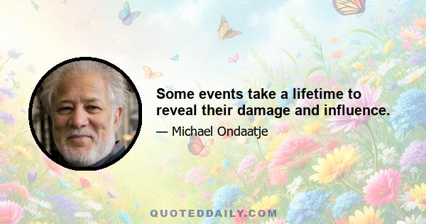 Some events take a lifetime to reveal their damage and influence.