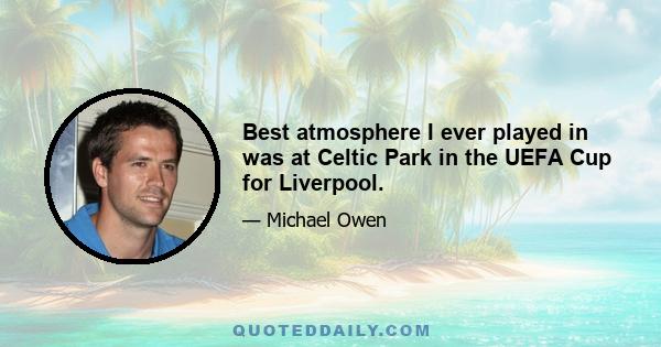 Best atmosphere I ever played in was at Celtic Park in the UEFA Cup for Liverpool.