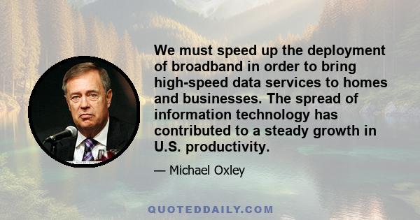 We must speed up the deployment of broadband in order to bring high-speed data services to homes and businesses. The spread of information technology has contributed to a steady growth in U.S. productivity.