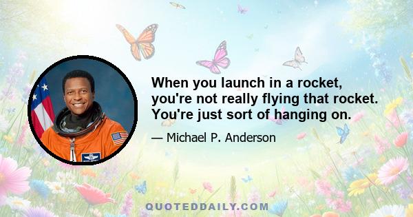 When you launch in a rocket, you're not really flying that rocket. You're just sort of hanging on.