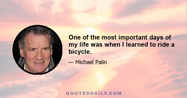 One of the most important days of my life was when I learned to ride a bicycle.