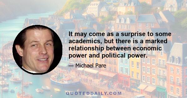 It may come as a surprise to some academics, but there is a marked relationship between economic power and political power.