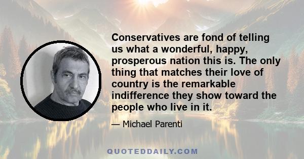 Conservatives are fond of telling us what a wonderful, happy, prosperous nation this is. The only thing that matches their love of country is the remarkable indifference they show toward the people who live in it.