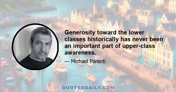 Generosity toward the lower classes historically has never been an important part of upper-class awareness.